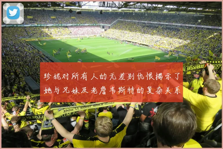 珍妮对所有人的无差别仇恨揭示了她与兄妹及老詹韦斯特的复杂关系