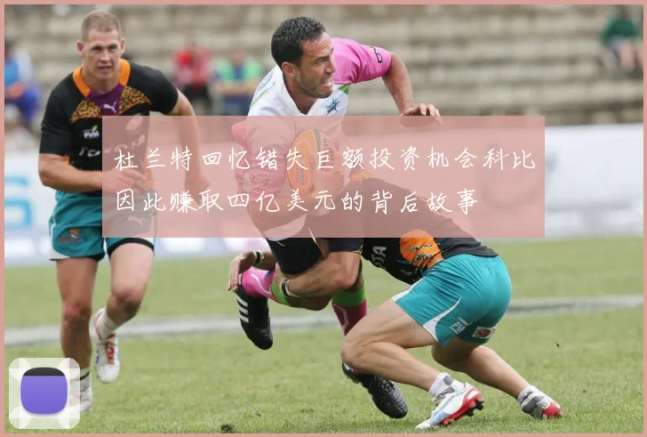 杜兰特回忆错失巨额投资机会科比因此赚取四亿美元的背后故事