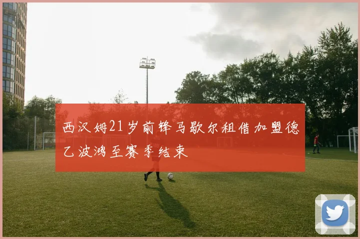 西汉姆21岁前锋马歇尔租借加盟德乙波鸿至赛季结束
