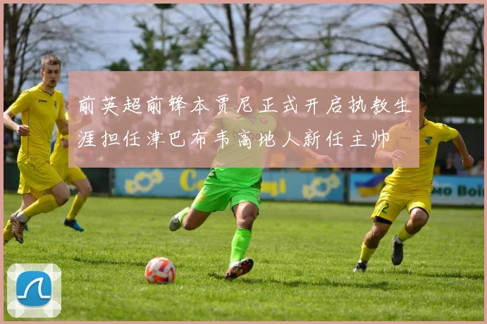 前英超前锋本贾尼正式开启执教生涯担任津巴布韦高地人新任主帅