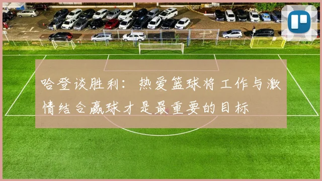 哈登谈胜利：热爱篮球将工作与激情结合赢球才是最重要的目标