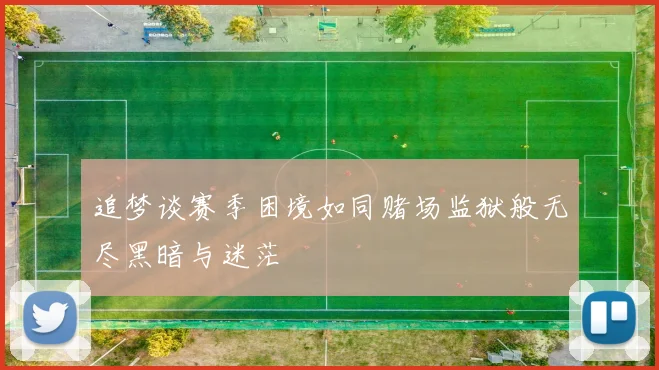 追梦谈赛季困境如同赌场监狱般无尽黑暗与迷茫
