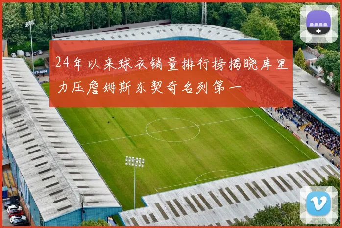 24年以来球衣销量排行榜揭晓库里力压詹姆斯东契奇名列第一