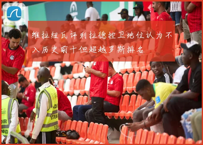 维拉纽瓦评利拉德控卫地位认为不入历史前十但超越罗斯排名