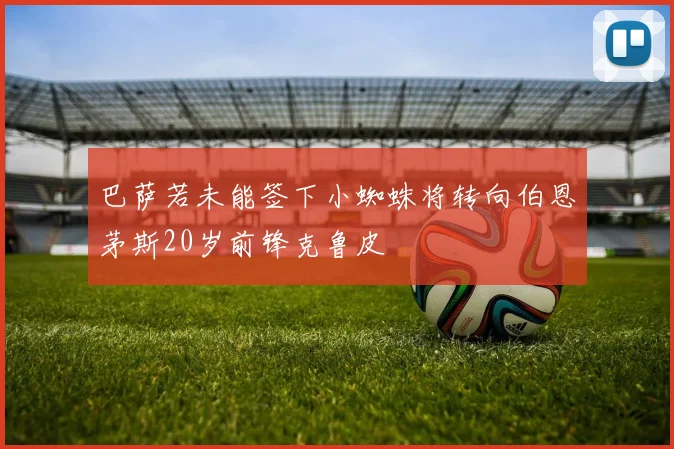 巴萨若未能签下小蜘蛛将转向伯恩茅斯20岁前锋克鲁皮