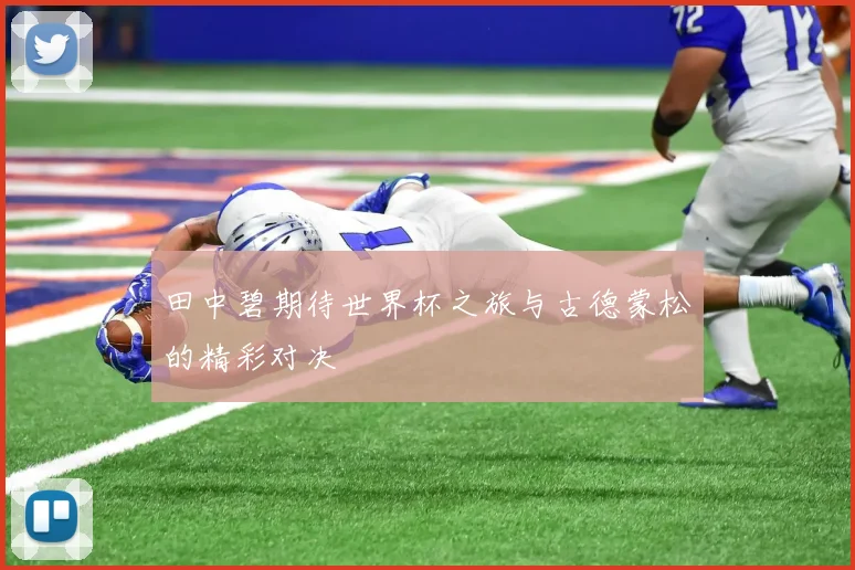 田中碧期待世界杯之旅与古德蒙松的精彩对决