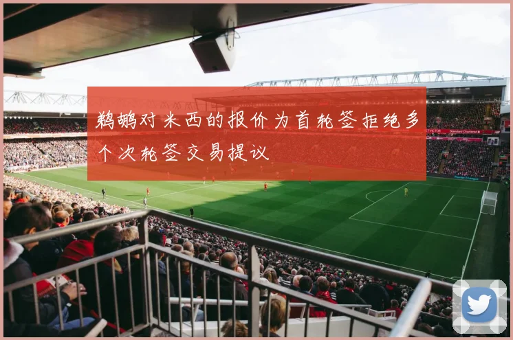 鹈鹕对米西的报价为首轮签拒绝多个次轮签交易提议