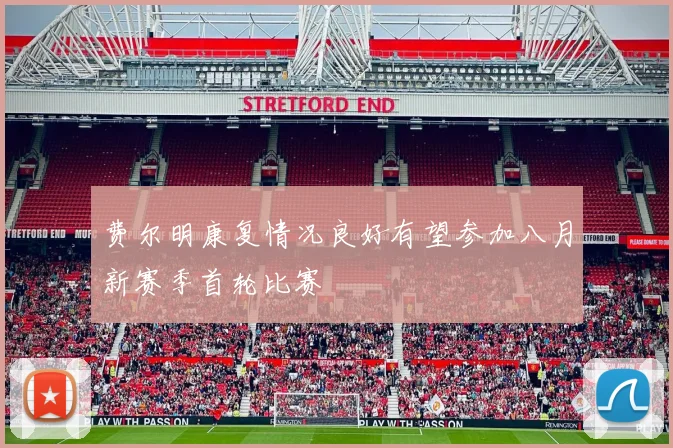 费尔明康复情况良好有望参加八月新赛季首轮比赛