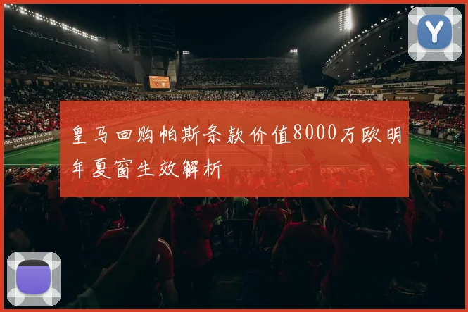 皇马回购帕斯条款价值8000万欧明年夏窗生效解析