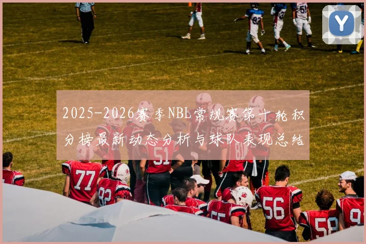 2025-2026赛季NBL常规赛第十轮积分榜最新动态分析与球队表现总结
