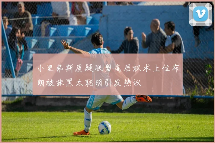 小里弗斯质疑联盟高层权术上位布朗被抹黑太聪明引发热议