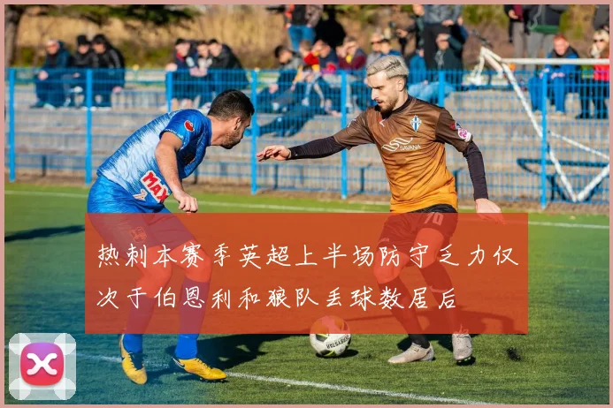热刺本赛季英超上半场防守乏力仅次于伯恩利和狼队丢球数居后