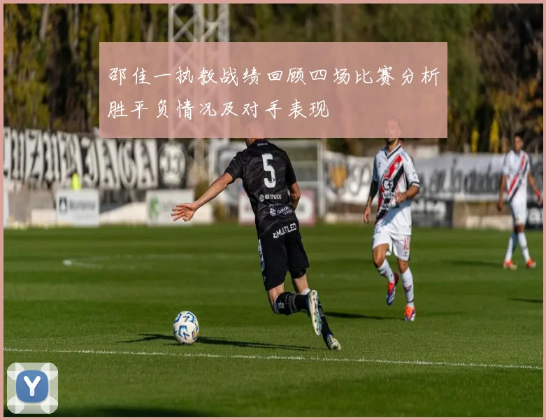 邵佳一执教战绩回顾四场比赛分析胜平负情况及对手表现